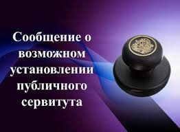 «ИНФОРМАЦИОННОЕ  ИЗВЕЩЕНИЕ О ВОЗМОЖНОМ  УСТАНОВЛЕНИИ ПУБЛИЧНОГО СЕРВИТУТА.